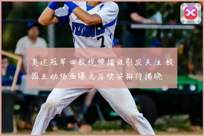 奥运冠军回校视频播放引发关注 校园互动场面曝光后续安排待揭晓