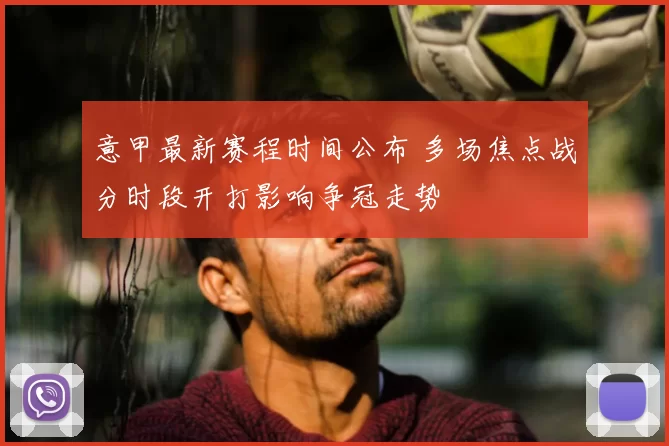 意甲最新赛程时间公布 多场焦点战分时段开打影响争冠走势