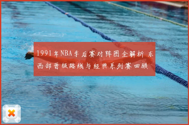 1991年NBA季后赛对阵图全解析 东西部晋级路线与经典系列赛回顾