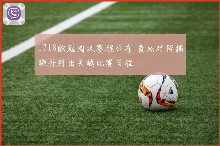 1718欧冠淘汰赛程公布 首轮对阵揭晓并列出关键比赛日程