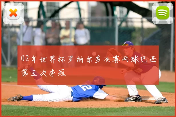 02年世界杯罗纳尔多决赛两球巴西第五次夺冠