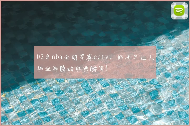 03年nba全明星赛cctv，那些年让人热血沸腾的经典瞬间！