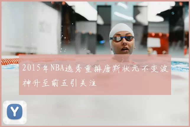 2015年NBA选秀重排唐斯状元不变波神升至前五引关注