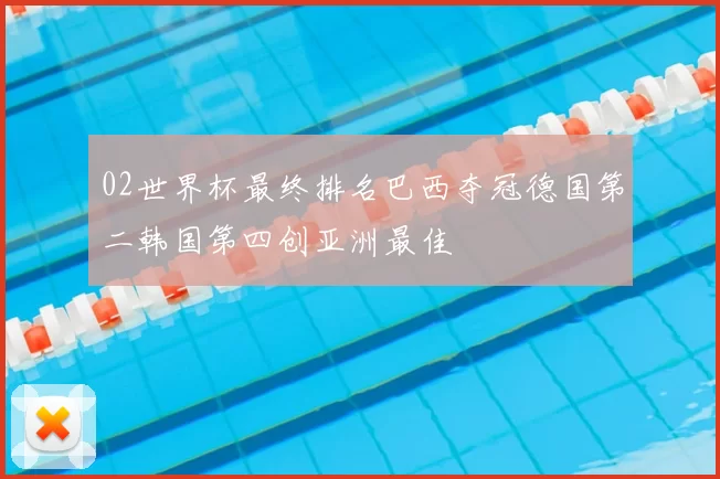 02世界杯最终排名巴西夺冠德国第二韩国第四创亚洲最佳