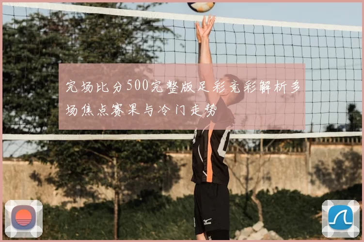 完场比分500完整版足彩竞彩解析多场焦点赛果与冷门走势