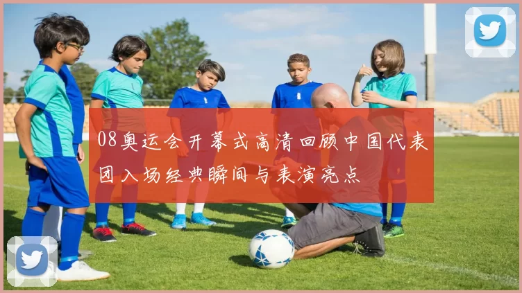 08奥运会开幕式高清回顾中国代表团入场经典瞬间与表演亮点