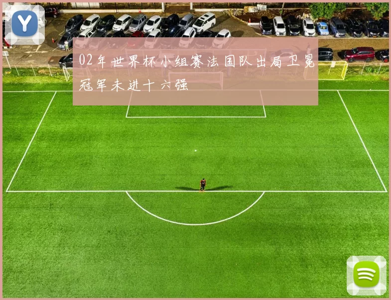 02年世界杯小组赛法国队出局卫冕冠军未进十六强