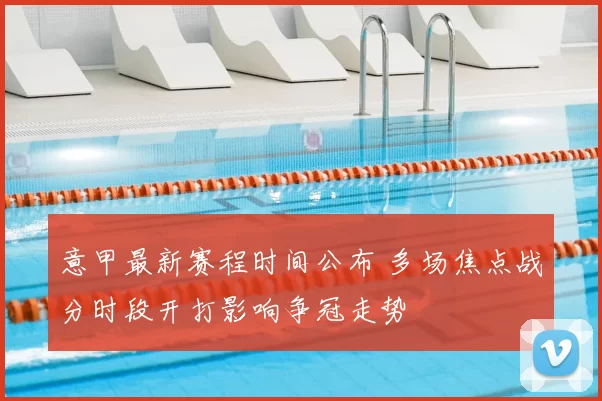 意甲最新赛程时间公布 多场焦点战分时段开打影响争冠走势