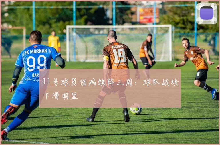 11号球员伤病缺阵三周，球队战绩下滑明显