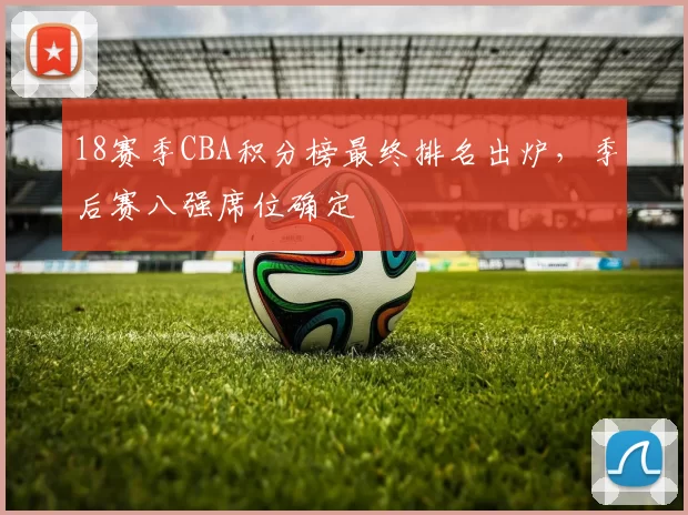 18赛季CBA积分榜最终排名出炉，季后赛八强席位确定