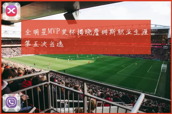 全明星MVP奖杯揭晓詹姆斯职业生涯第五次当选