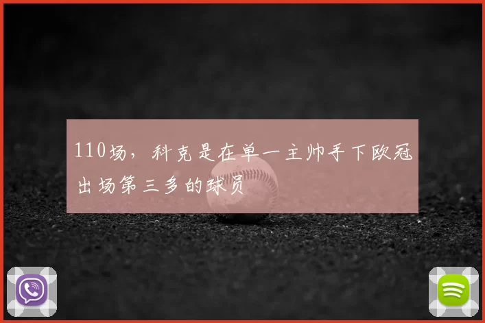 110场，科克是在单一主帅手下欧冠出场第三多的球员