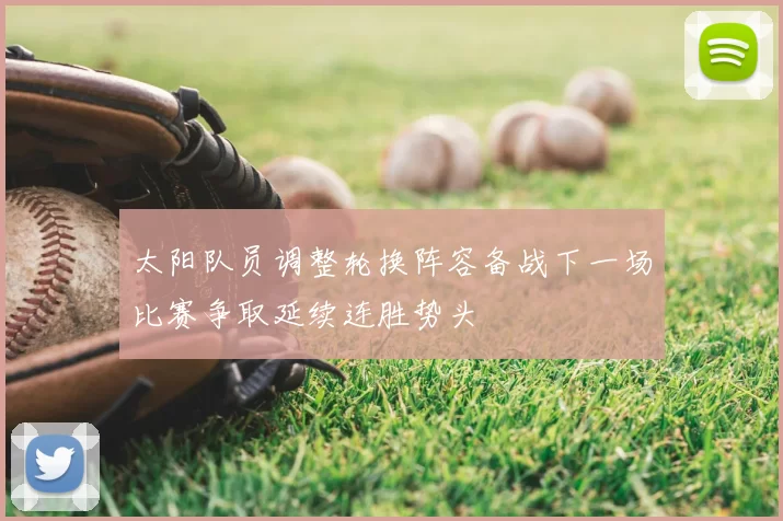 太阳队员调整轮换阵容备战下一场比赛争取延续连胜势头