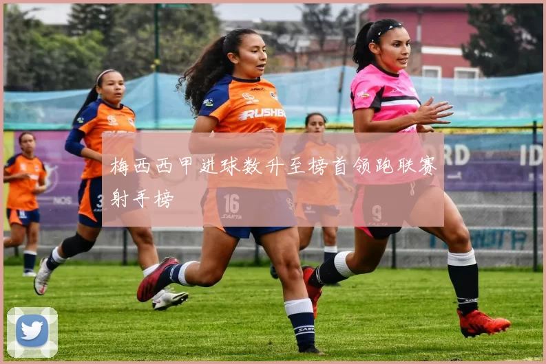 梅西西甲进球数升至榜首领跑联赛射手榜