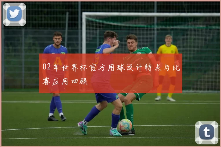 02年世界杯官方用球设计特点与比赛应用回顾