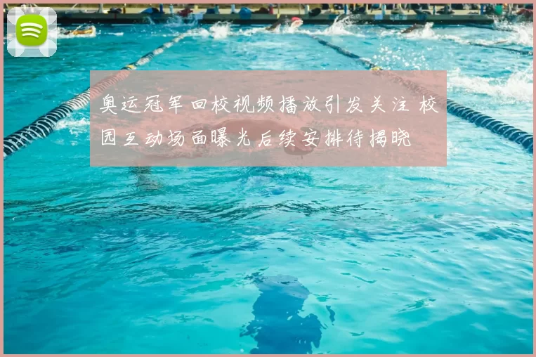 奥运冠军回校视频播放引发关注 校园互动场面曝光后续安排待揭晓