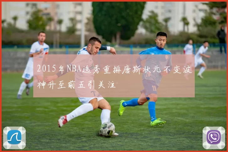 2015年NBA选秀重排唐斯状元不变波神升至前五引关注