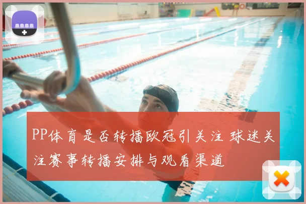 PP体育是否转播欧冠引关注 球迷关注赛事转播安排与观看渠道