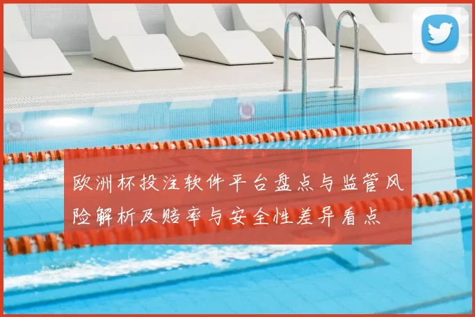 欧洲杯投注软件平台盘点与监管风险解析及赔率与安全性差异看点