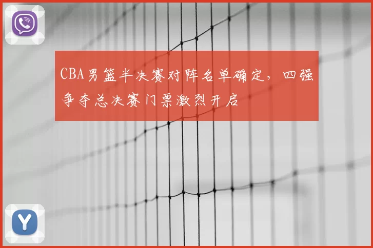 CBA男篮半决赛对阵名单确定,四强争夺总决赛门票激烈开启