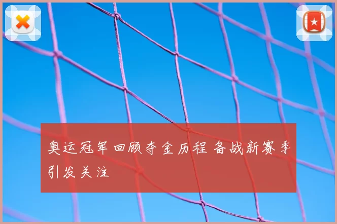 奥运冠军回顾夺金历程 备战新赛季引发关注