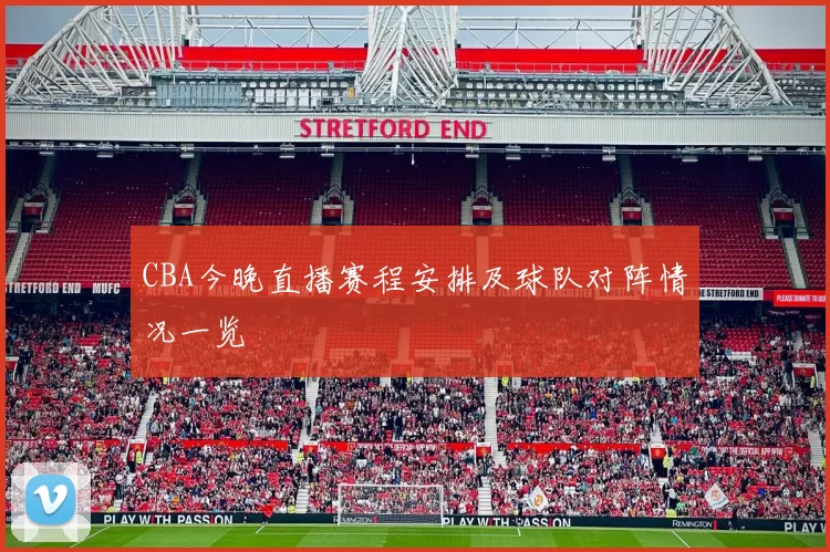 CBA今晚直播赛程安排及球队对阵情况一览