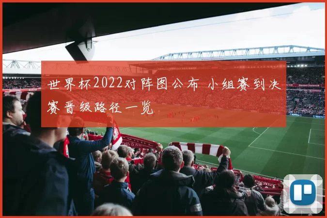 世界杯2022对阵图公布 小组赛到决赛晋级路径一览