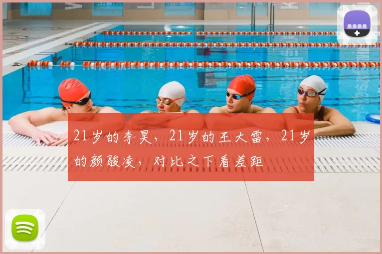 21岁的李昊,21岁的王大雷,21岁的颜骏凌,对比之下看差距