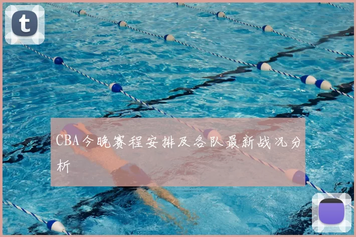 CBA今晚赛程安排及各队最新战况分析