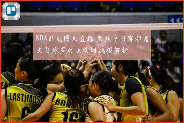 NBA扑虎图文直播 聚焦今日赛程看点与球星对决实时战报解析