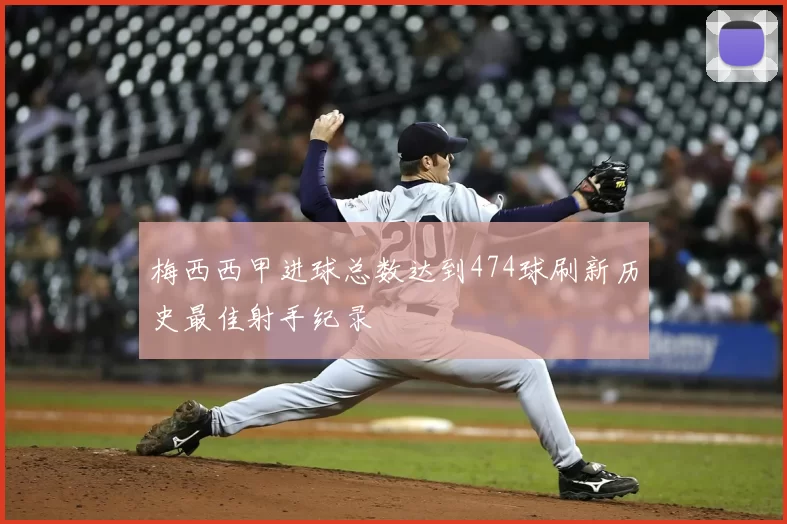 梅西西甲进球总数达到474球刷新历史最佳射手纪录