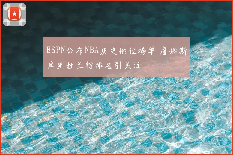 ESPN公布NBA历史地位榜单 詹姆斯库里杜兰特排名引关注