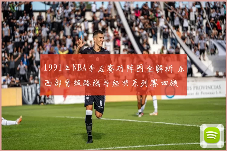 1991年NBA季后赛对阵图全解析 东西部晋级路线与经典系列赛回顾
