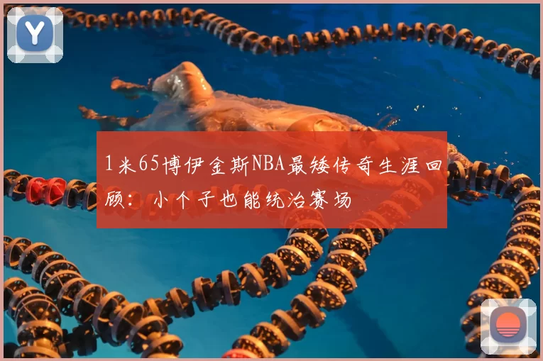 1米65博伊金斯NBA最矮传奇生涯回顾：小个子也能统治赛场