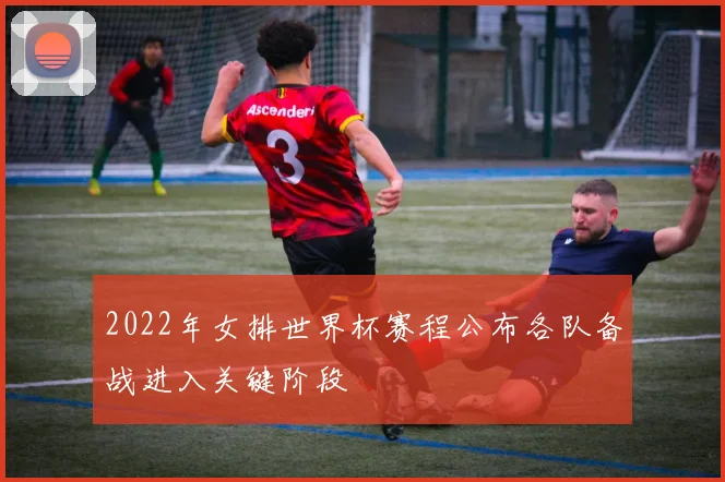 2022年女排世界杯赛程公布各队备战进入关键阶段