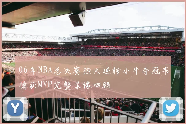 06年NBA总决赛热火逆转小牛夺冠韦德获MVP完整录像回顾