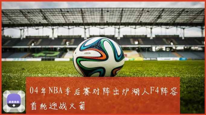 04年NBA季后赛对阵出炉湖人F4阵容首轮迎战火箭