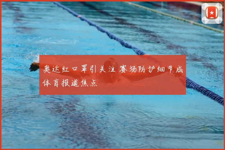 奥运红口罩引关注 赛场防护细节成体育报道焦点