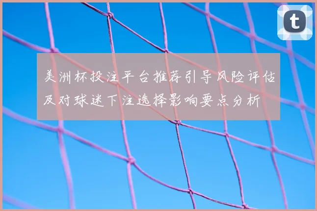 美洲杯投注平台推荐引导风险评估及对球迷下注选择影响要点分析
