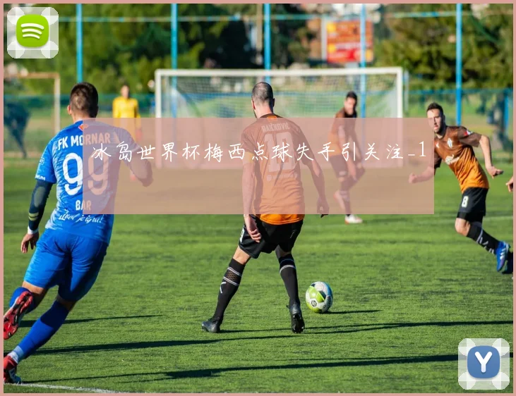 冰岛世界杯梅西点球失手引关注_1