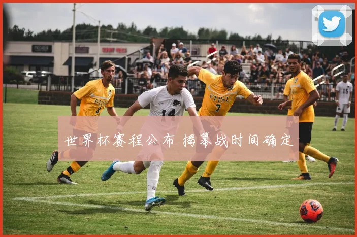 世界杯赛程公布 揭幕战时间确定