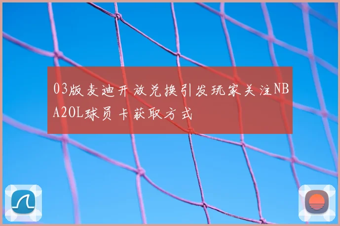 03版麦迪开放兑换引发玩家关注NBA2OL球员卡获取方式
